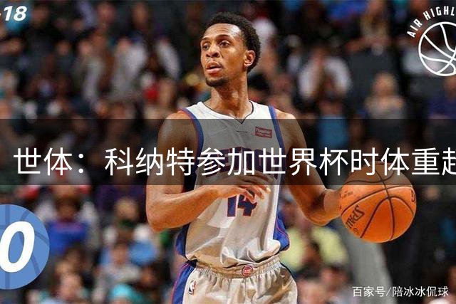 世体：科纳特参加世界杯时体重超标，之后身材明显变瘦
