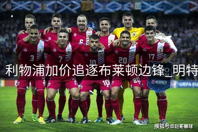 利物浦加价追逐布莱顿边锋 明特伤愈将成关键引援