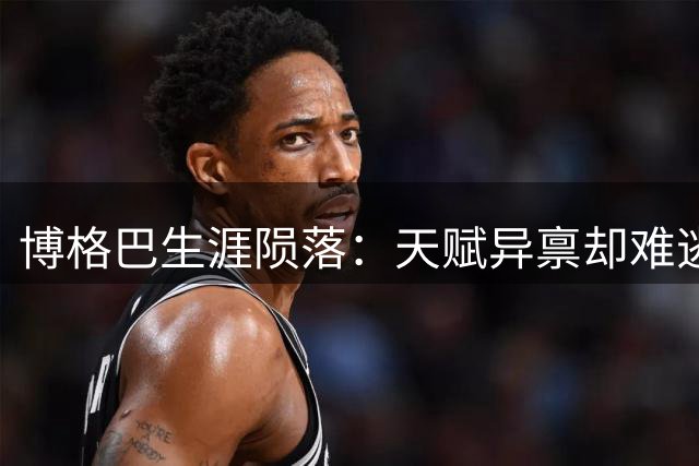 博格巴生涯陨落：天赋异禀却难逃伤病与自律困境